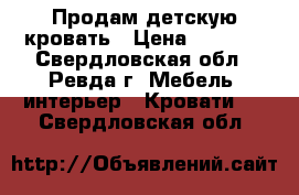 Продам детскую кровать › Цена ­ 6 000 - Свердловская обл., Ревда г. Мебель, интерьер » Кровати   . Свердловская обл.